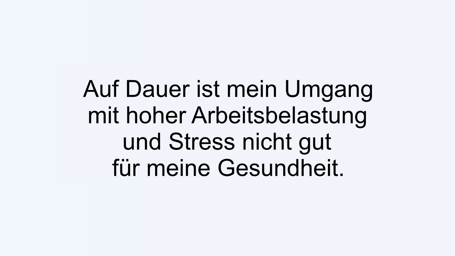 Auf Dauer ist mein Umgang mit hoher Arbeitsbelastung und Stress nicht gut für meine Gesundheit.